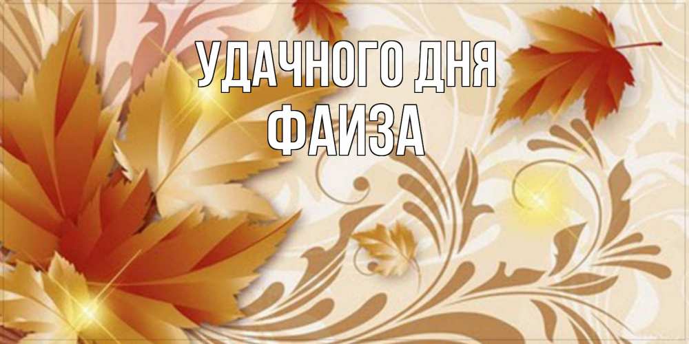 Открытка на каждый день с именем, Фаиза Удачного дня листики и осеннее настроение Прикольная открытка с пожеланием онлайн скачать бесплатно 