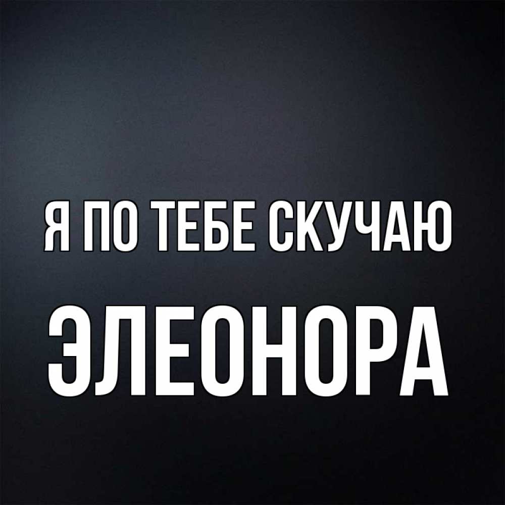 Открытка на каждый день с именем, Элеонора Я по тебе скучаю с подписью Прикольная открытка с пожеланием онлайн скачать бесплатно 
