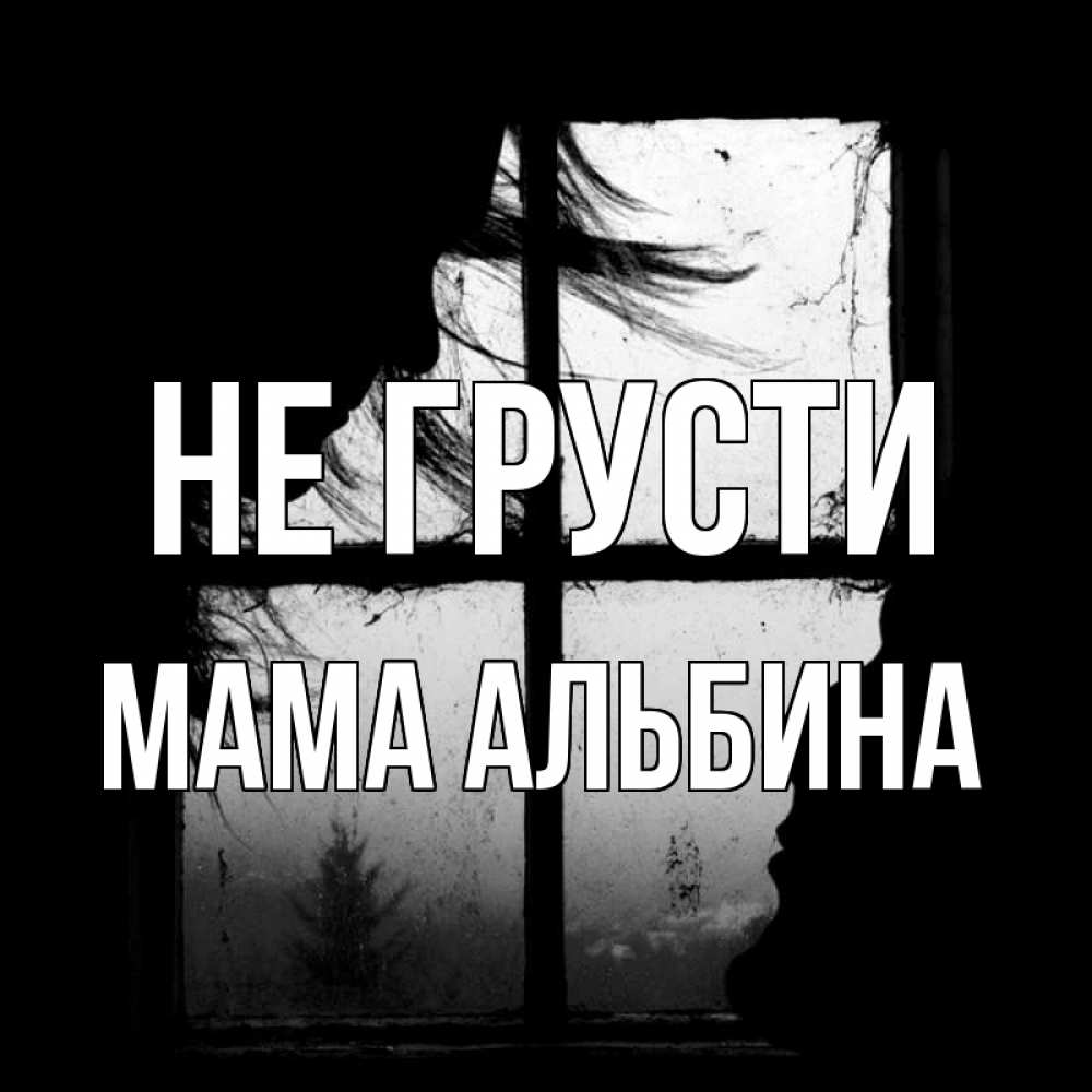 Открытка на каждый день с именем, Мама-Альбина Не грусти открытки для родных Прикольная открытка с пожеланием онлайн скачать бесплатно 