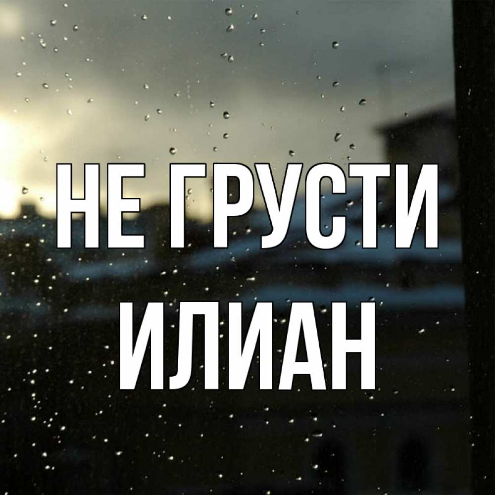 Открытка на каждый день с именем, Илиан Не грусти вид на крыши Прикольная открытка с пожеланием онлайн скачать бесплатно 