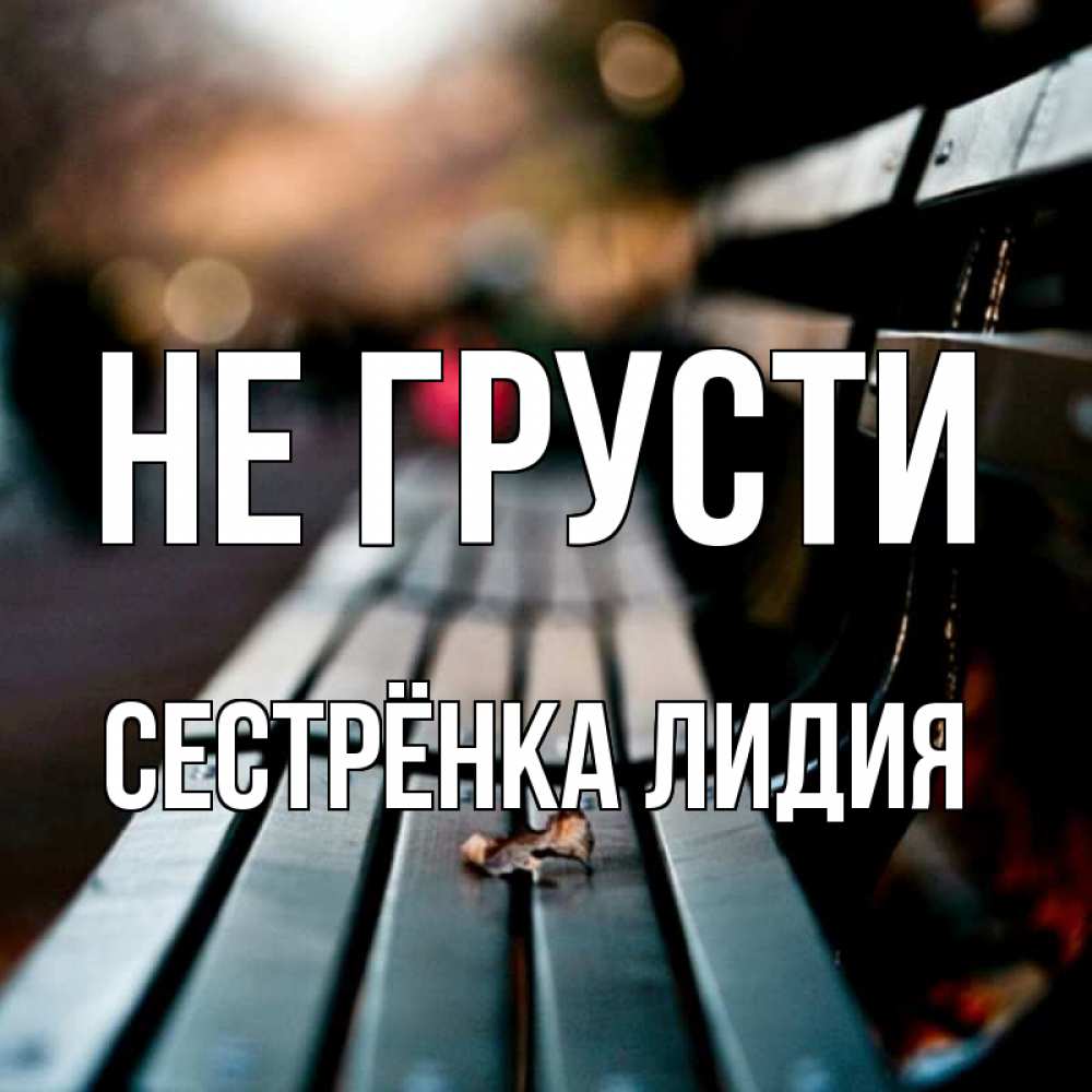 Открытка на каждый день с именем, Сестрёнка-Лидия Не грусти размытый фон Прикольная открытка с пожеланием онлайн скачать бесплатно 