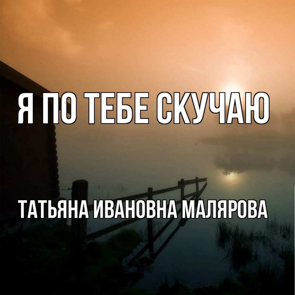 Открытка с именем, ТАТЬЯНА ИВАНОВНА МАЛЯРОВА, Я по тебе скучаю