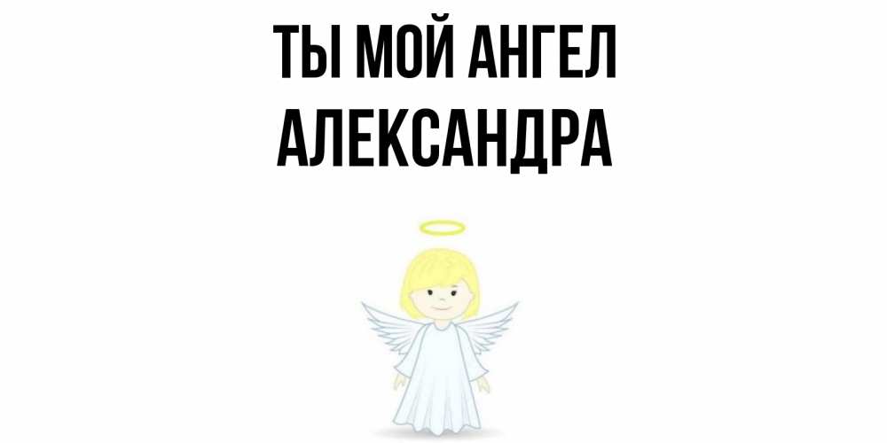 Открытка на каждый день с именем, Александра Ты мой ангел ангел Прикольная открытка с пожеланием онлайн скачать бесплатно 