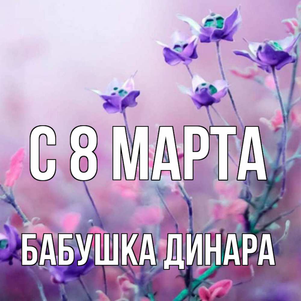 Открытка на каждый день с именем, Бабушка-Динара С 8 марта международный женский день 2 Прикольная открытка с пожеланием онлайн скачать бесплатно 