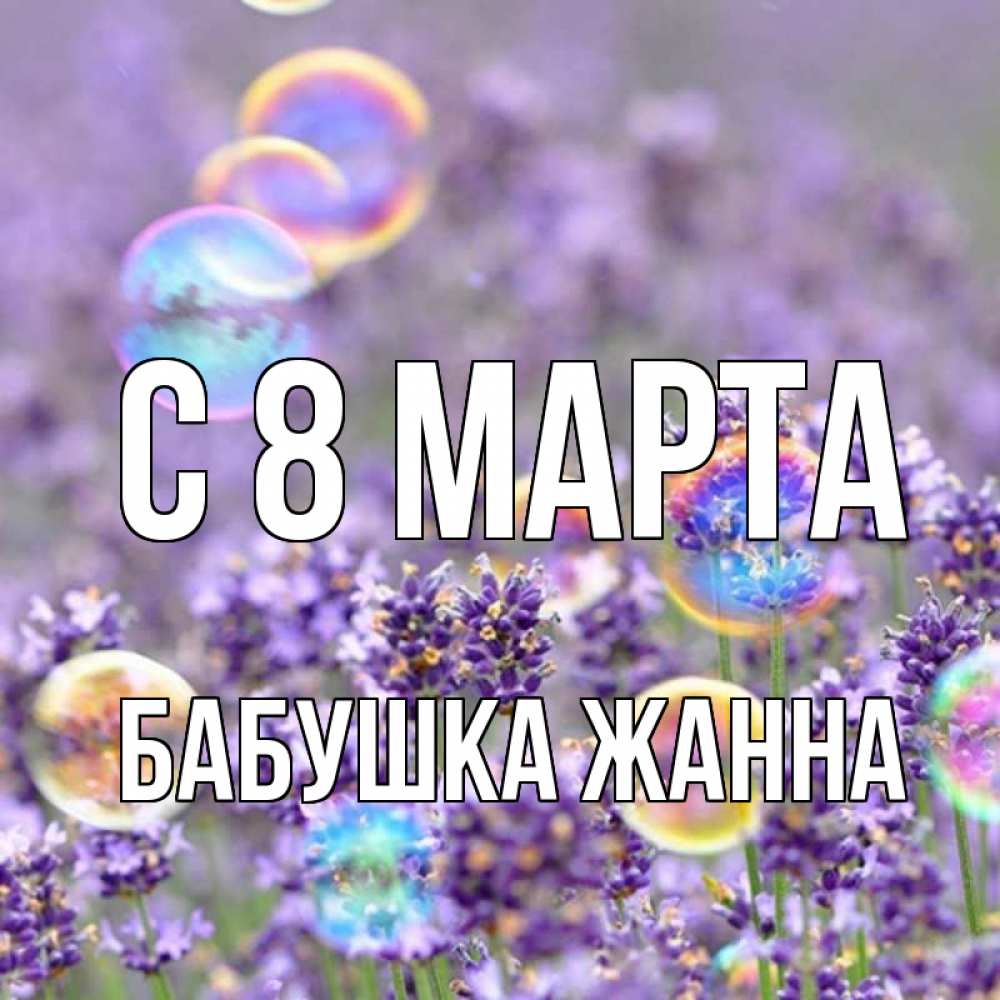 Открытка на каждый день с именем, Бабушка-Жанна С 8 МАРТА цветы Прикольная открытка с пожеланием онлайн скачать бесплатно 