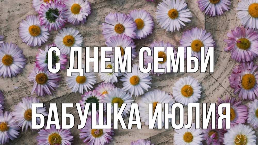 Открытка на каждый день с именем, Бабушка-Июлия С днем семьи с днем семьи Прикольная открытка с пожеланием онлайн скачать бесплатно 