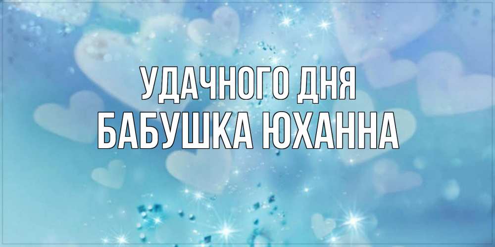 Открытка на каждый день с именем, Бабушка-Юханна Удачного дня хорошего дня Прикольная открытка с пожеланием онлайн скачать бесплатно 