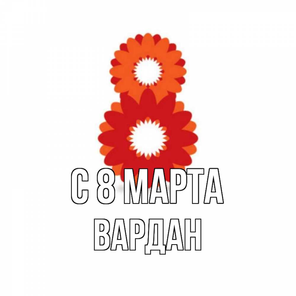 Открытка на каждый день с именем, Вардан С 8 МАРТА восьмерка из лепестков Прикольная открытка с пожеланием онлайн скачать бесплатно 