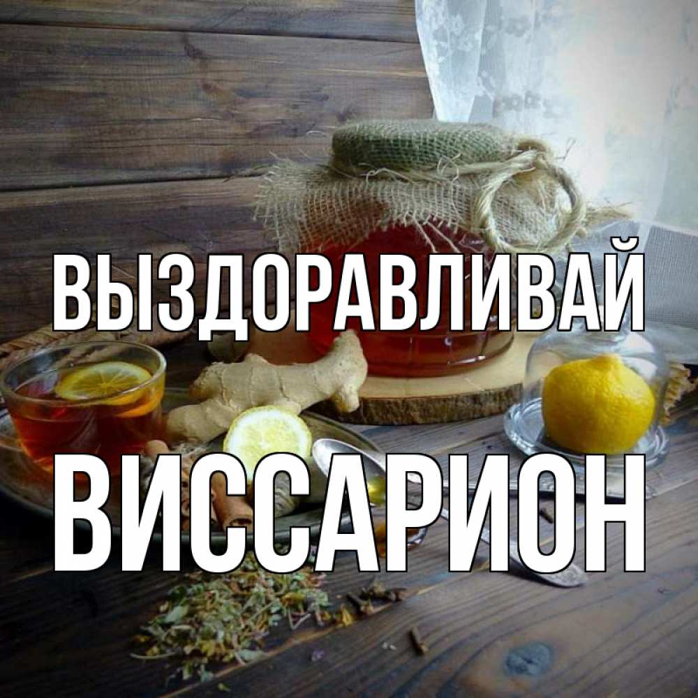 Открытка на каждый день с именем, Виссарион Выздоравливай банка с медом Прикольная открытка с пожеланием онлайн скачать бесплатно 