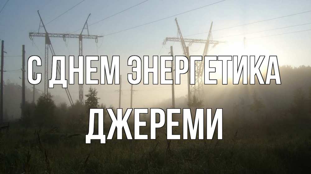 Открытка на каждый день с именем, Джереми С днем энергетика ЛЭП Прикольная открытка с пожеланием онлайн скачать бесплатно 