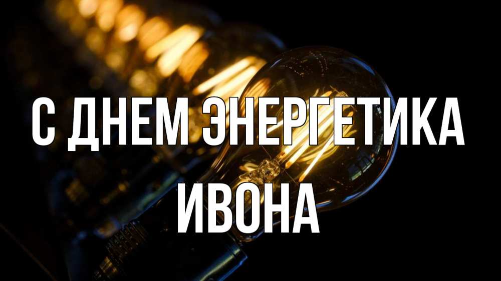 Открытка на каждый день с именем, Ивона С днем энергетика лампочка Прикольная открытка с пожеланием онлайн скачать бесплатно 