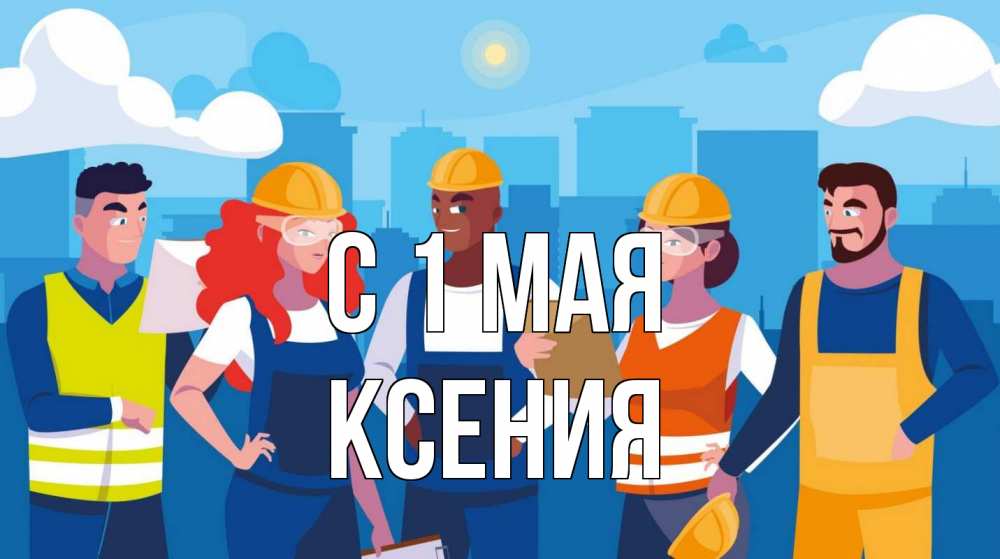 Открытка на каждый день с именем, Ксения С 1 мая С 1 мая Прикольная открытка с пожеланием онлайн скачать бесплатно 