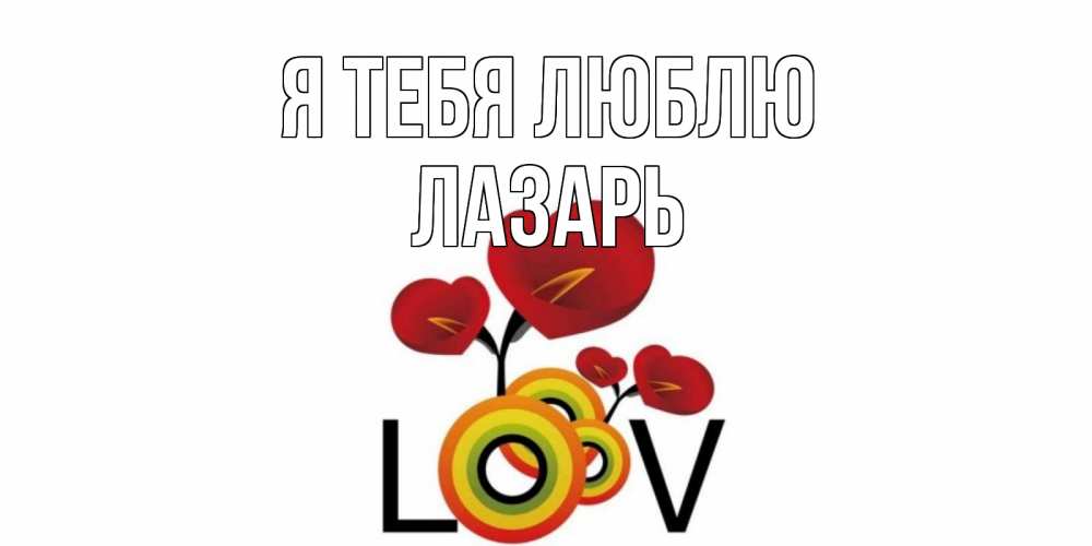Открытка на каждый день с именем, Лазарь Я тебя люблю цветы Прикольная открытка с пожеланием онлайн скачать бесплатно 