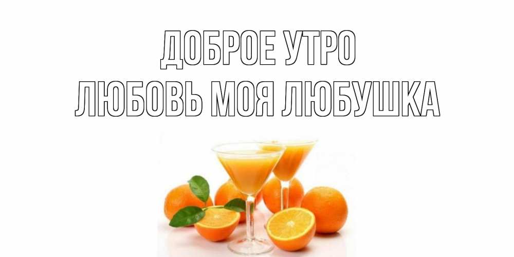 Открытка на каждый день с именем, Любовь-моя-Любушка Доброе утро апельсин Прикольная открытка с пожеланием онлайн скачать бесплатно 