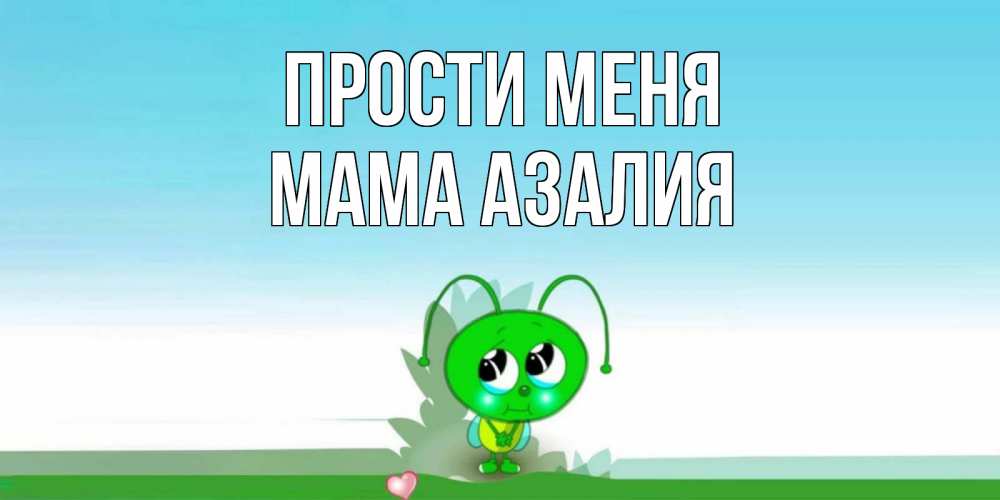 Открытка на каждый день с именем, Мама-Азалия Прости меня прости меня я зеленая букашка Прикольная открытка с пожеланием онлайн скачать бесплатно 