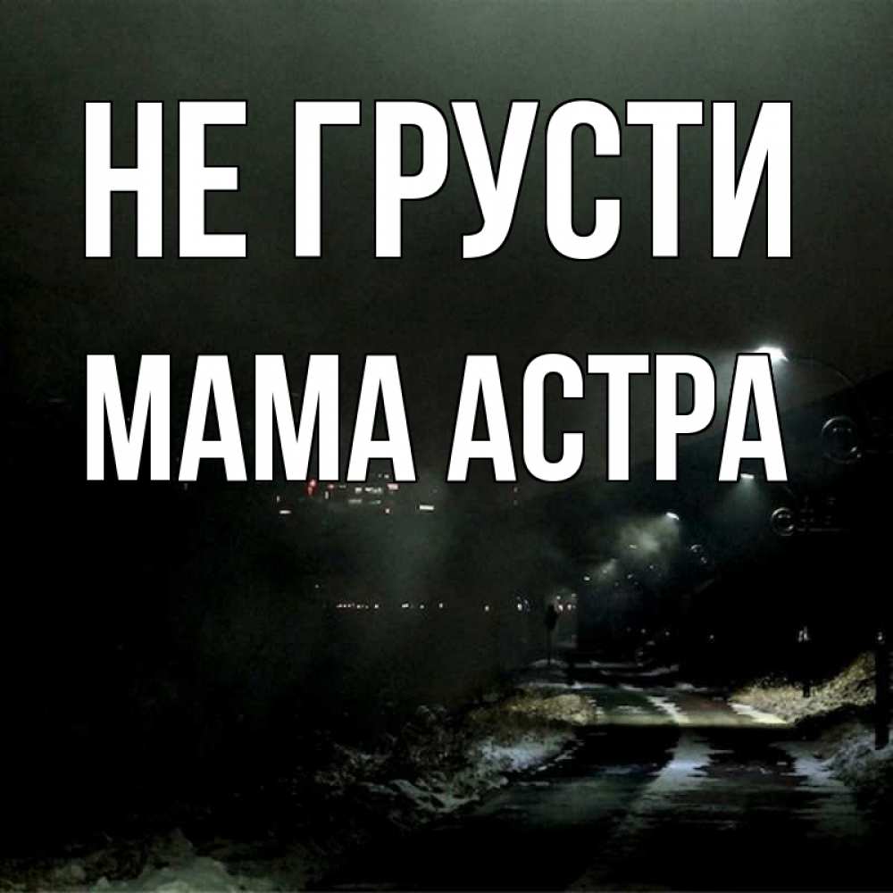 Открытка на каждый день с именем, Мама-Астра Не грусти фонари Прикольная открытка с пожеланием онлайн скачать бесплатно 