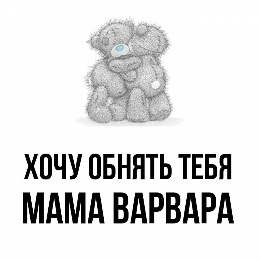 Открытка на каждый день с именем, Мама-Варвара Хочу обнять тебя два теддика Прикольная открытка с пожеланием онлайн скачать бесплатно 