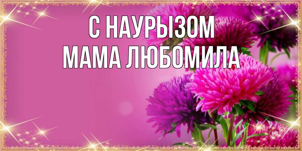 Открытка на каждый день с именем, Мама-Любомила С наурызом садовые цветы на праздник весны наурыз Прикольная открытка с пожеланием онлайн скачать бесплатно 