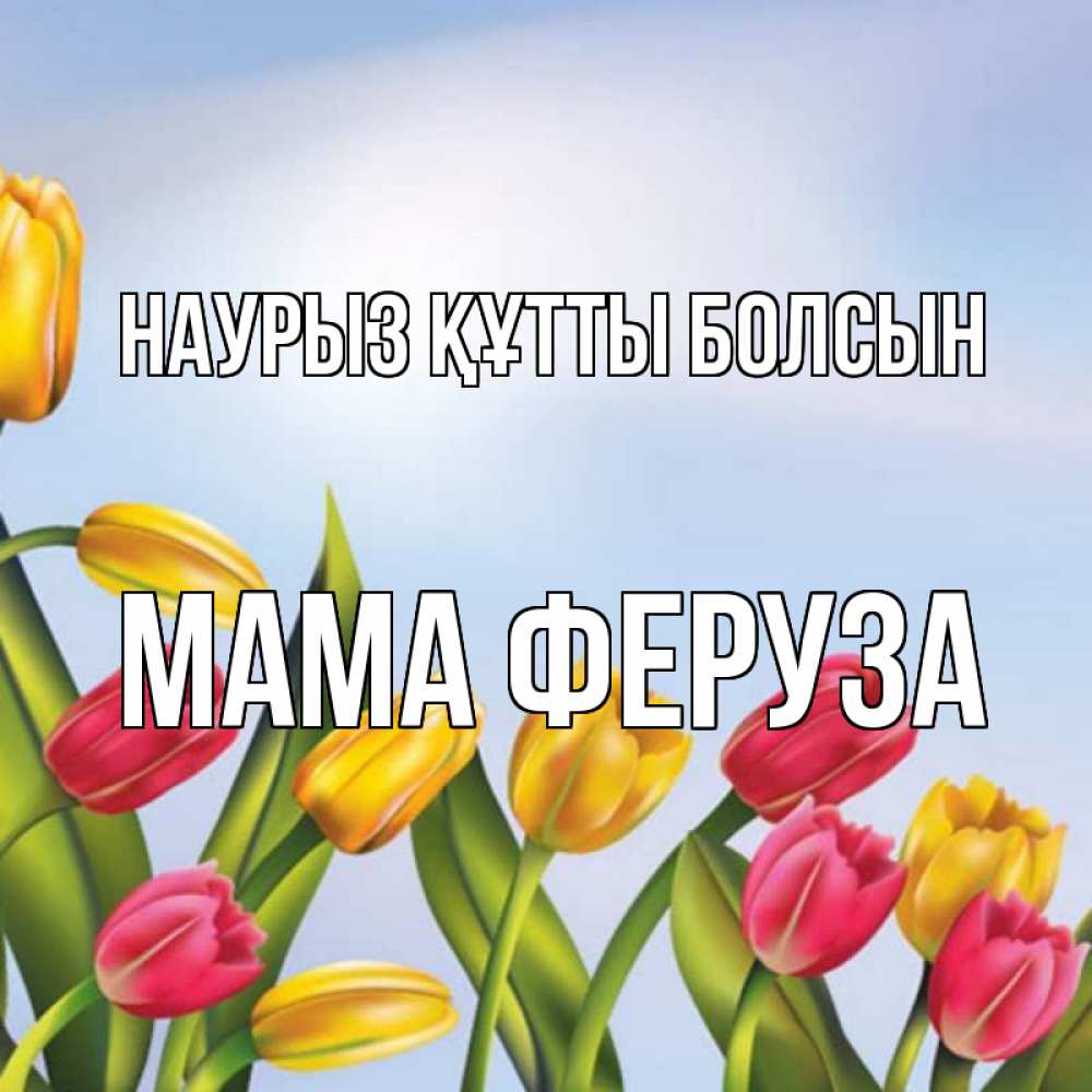 Открытка на каждый день с именем, Мама-Феруза Наурыз құтты болсын наурыз Прикольная открытка с пожеланием онлайн скачать бесплатно 