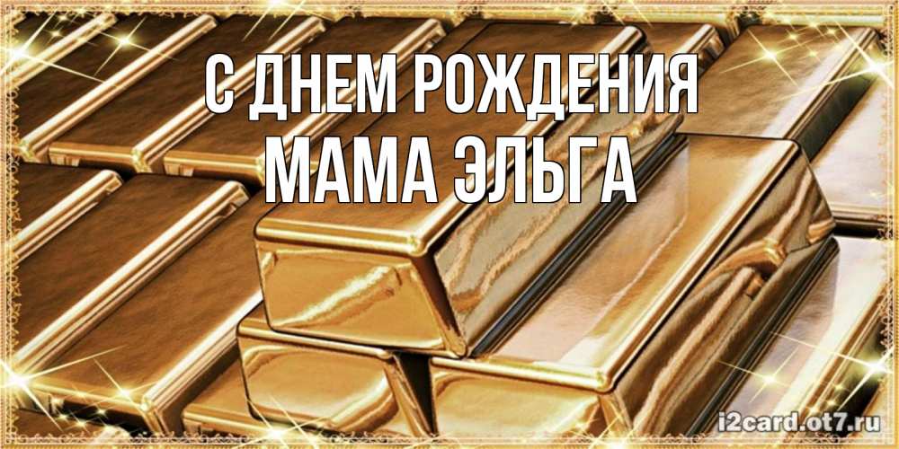 Открытка на каждый день с именем, Мама-Эльга С днем рождения поздравления на день рождения с пожеланиями богатства Прикольная открытка с пожеланием онлайн скачать бесплатно 