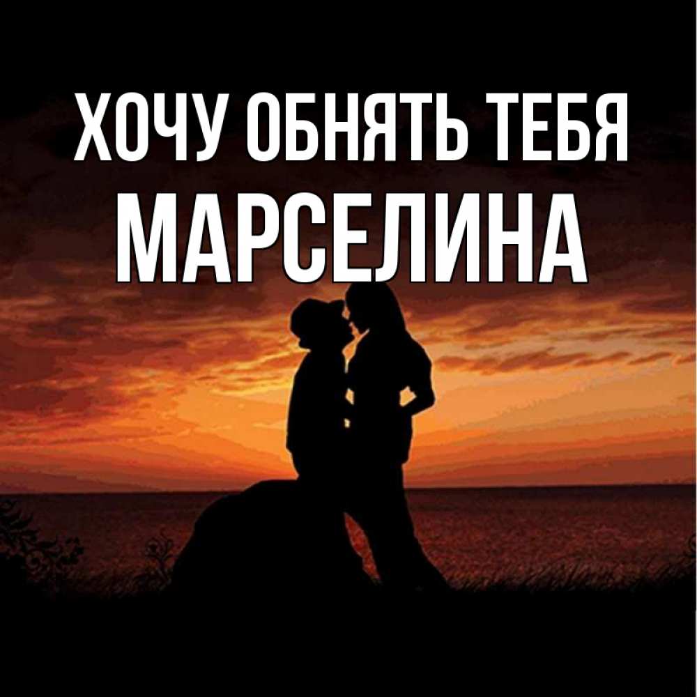 Открытка на каждый день с именем, Марселина Хочу обнять тебя парень и девушка и оранжевое небо Прикольная открытка с пожеланием онлайн скачать бесплатно 