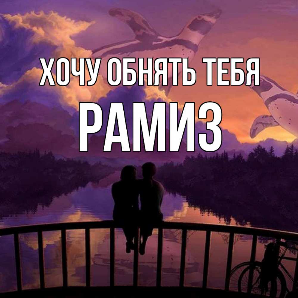 Открытка на каждый день с именем, Рамиз Хочу обнять тебя парочка сидит на мосте или на набережной Прикольная открытка с пожеланием онлайн скачать бесплатно 