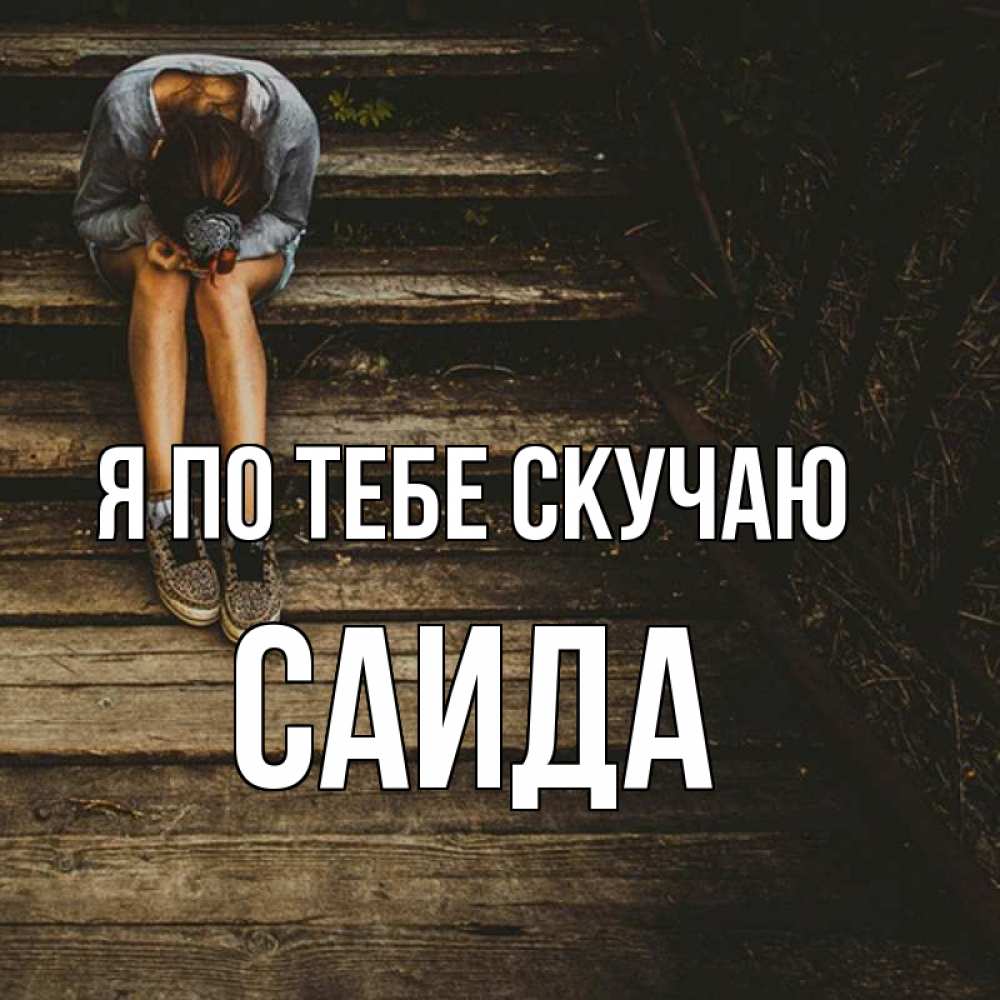 Открытка на каждый день с именем, Саида Я по тебе скучаю грущу Прикольная открытка с пожеланием онлайн скачать бесплатно 