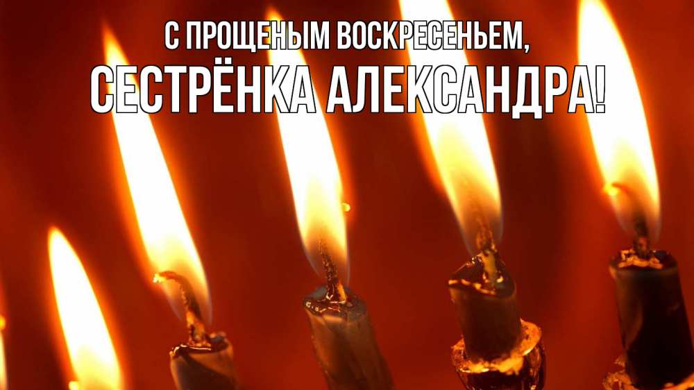 Открытка на каждый день с именем, Сестрёнка-Александра С прощеным воскресеньем свечи Прикольная открытка с пожеланием онлайн скачать бесплатно 