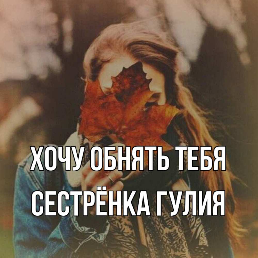 Открытка на каждый день с именем, Сестрёнка-Гулия Хочу обнять тебя осеннее настроение и рыжая Прикольная открытка с пожеланием онлайн скачать бесплатно 