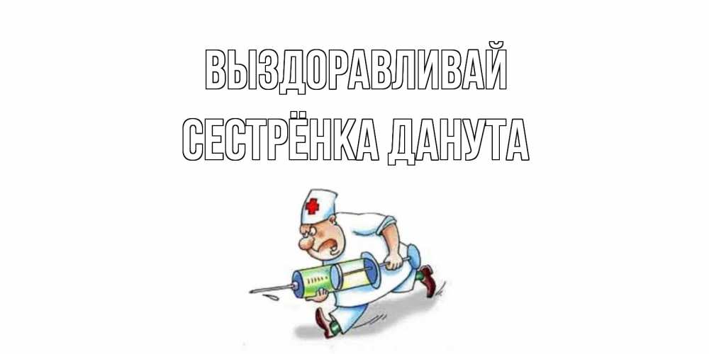 Открытка на каждый день с именем, Сестрёнка-Данута Выздоравливай прикольные открытки не болей Прикольная открытка с пожеланием онлайн скачать бесплатно 