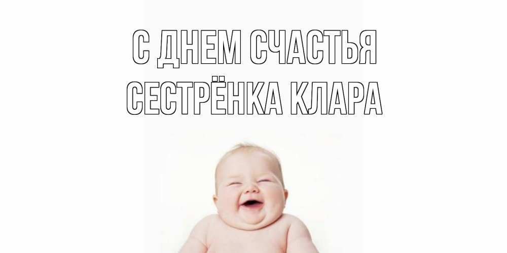 Открытка на каждый день с именем, Сестрёнка-Клара С днем счастья ребенок Прикольная открытка с пожеланием онлайн скачать бесплатно 