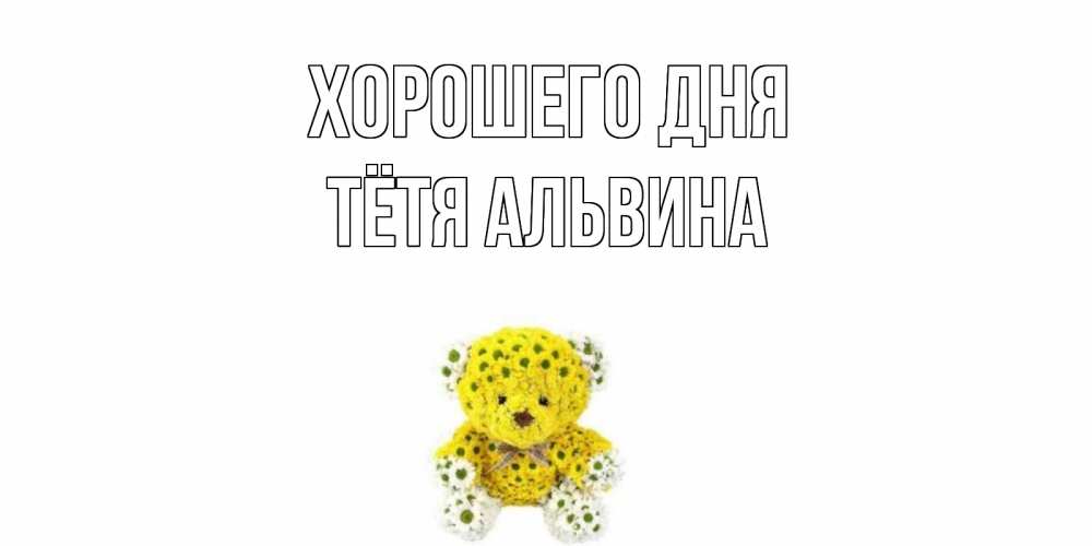 Открытка на каждый день с именем, Тётя-Альвина Хорошего дня позитивного настроения вам Прикольная открытка с пожеланием онлайн скачать бесплатно 