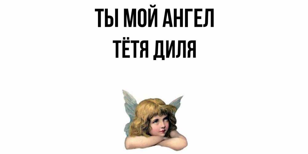 Открытка на каждый день с именем, Тётя-Диля Ты мой ангел ангел Прикольная открытка с пожеланием онлайн скачать бесплатно 