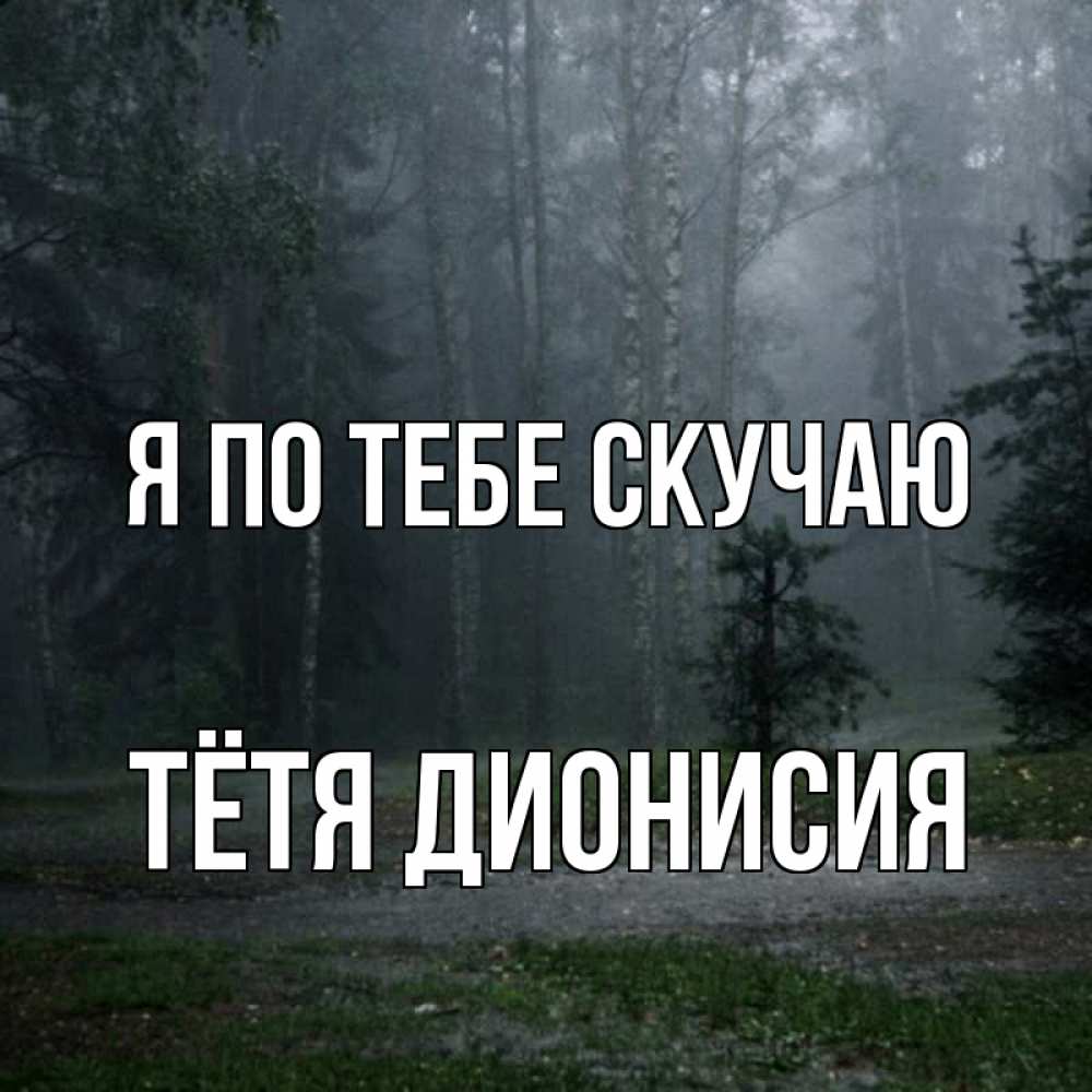 Открытка на каждый день с именем, Тётя-Дионисия Я по тебе скучаю одна и плохо мне Прикольная открытка с пожеланием онлайн скачать бесплатно 