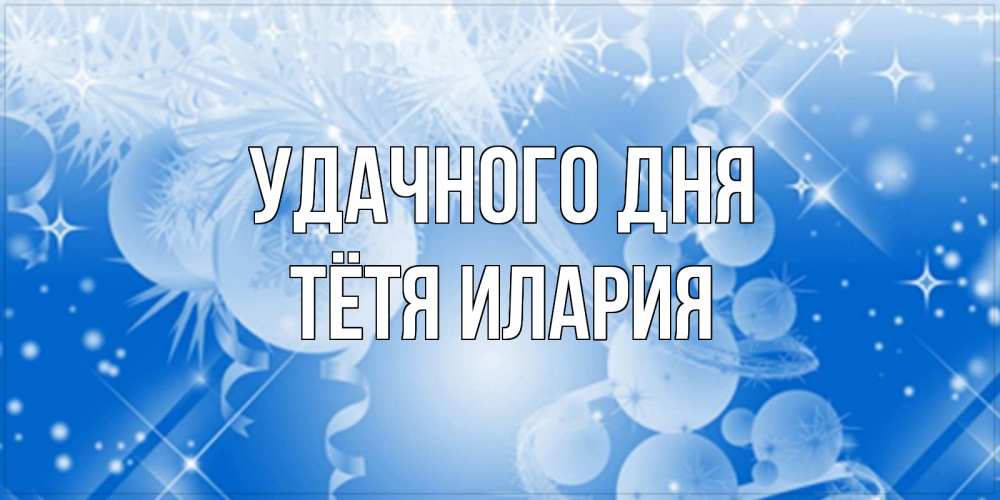 Открытка на каждый день с именем, Тётя-Илария Удачного дня удачи днем Прикольная открытка с пожеланием онлайн скачать бесплатно 