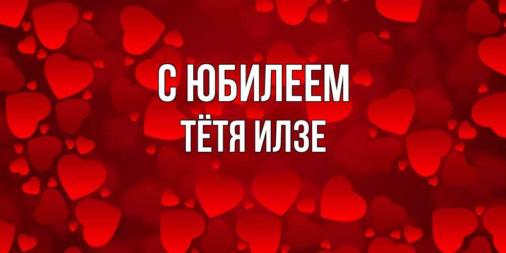 Открытка на каждый день с именем, Тётя-Илзе С юбилеем прекрасные сердечки на открытке с красным фоном Прикольная открытка с пожеланием онлайн скачать бесплатно 