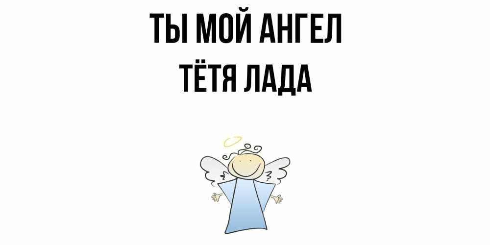 Открытка на каждый день с именем, Тётя-Лада Ты мой ангел ангел Прикольная открытка с пожеланием онлайн скачать бесплатно 
