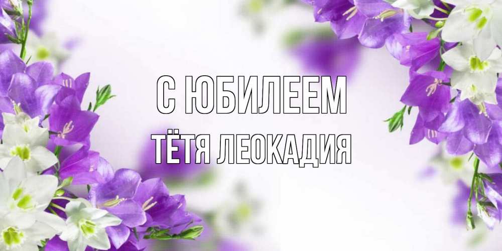 Открытка на каждый день с именем, Тётя-Леокадия С юбилеем открытка на день рождения с сиреневыми цветами Прикольная открытка с пожеланием онлайн скачать бесплатно 