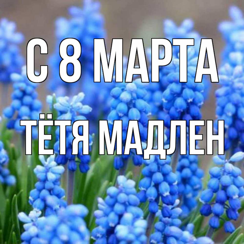 Открытка на каждый день с именем, Тётя-Мадлен С 8 МАРТА Поздравительная открытка для женщин с цветами на праздничную дату Прикольная открытка с пожеланием онлайн скачать бесплатно 