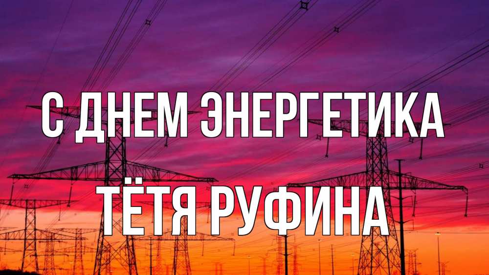Открытка на каждый день с именем, Тётя-Руфина С днем энергетика энергия электричество закат Прикольная открытка с пожеланием онлайн скачать бесплатно 