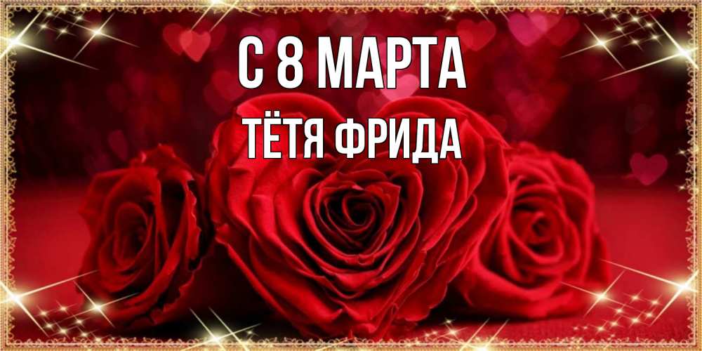 Открытка на каждый день с именем, Тётя-Фрида С 8 МАРТА три красные розы Прикольная открытка с пожеланием онлайн скачать бесплатно 