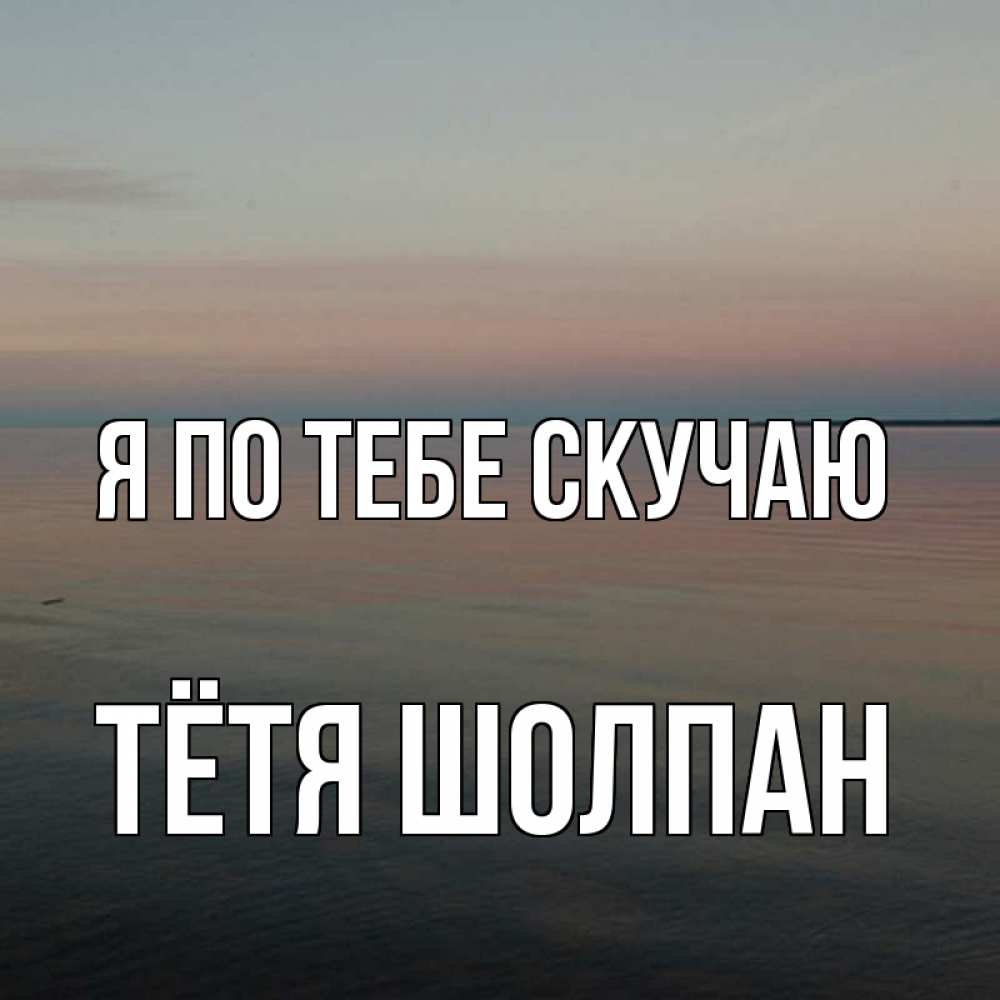 Открытка на каждый день с именем, Тётя-Шолпан Я по тебе скучаю пусто Прикольная открытка с пожеланием онлайн скачать бесплатно 