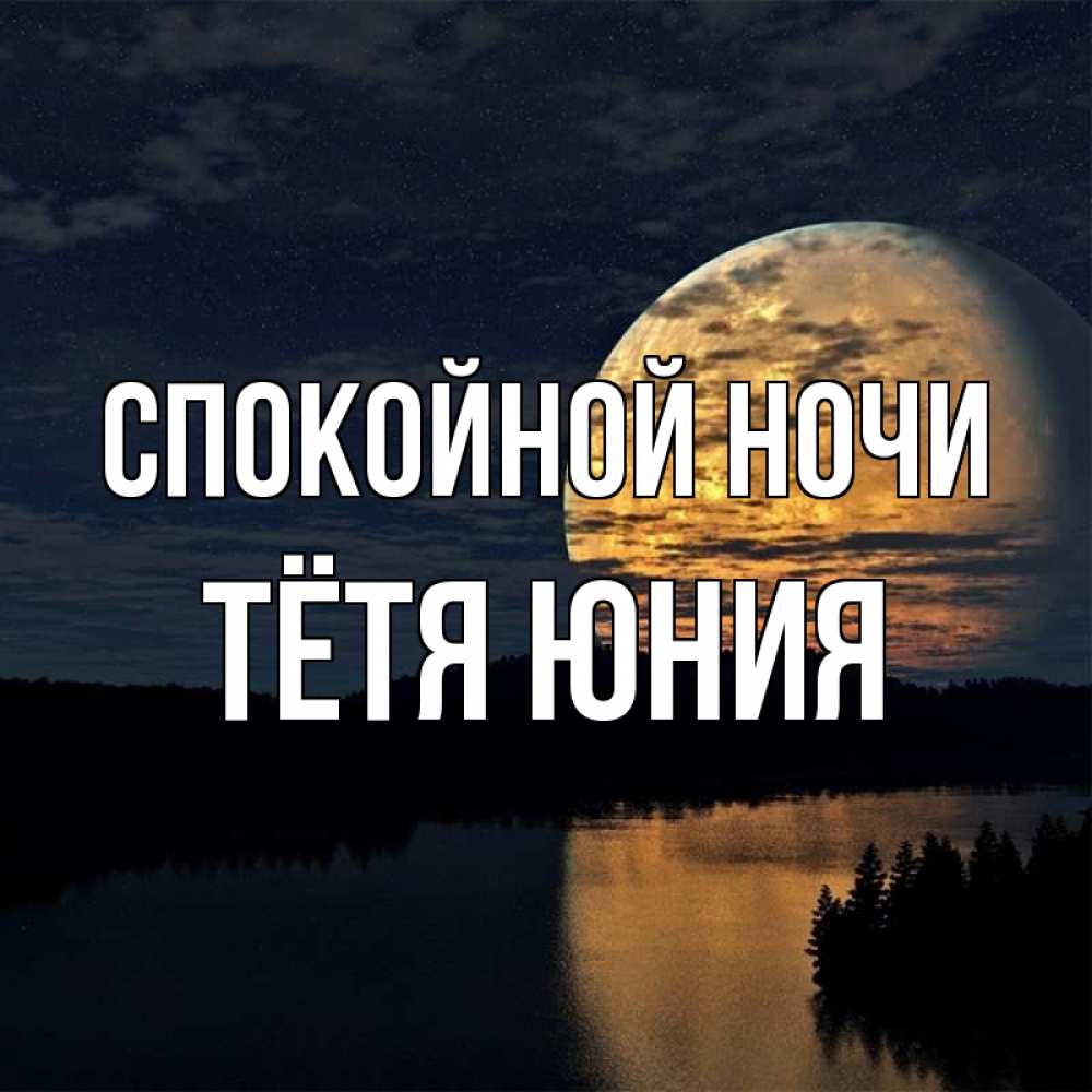 Открытка на каждый день с именем, Тётя-Юния Спокойной ночи речка Прикольная открытка с пожеланием онлайн скачать бесплатно 