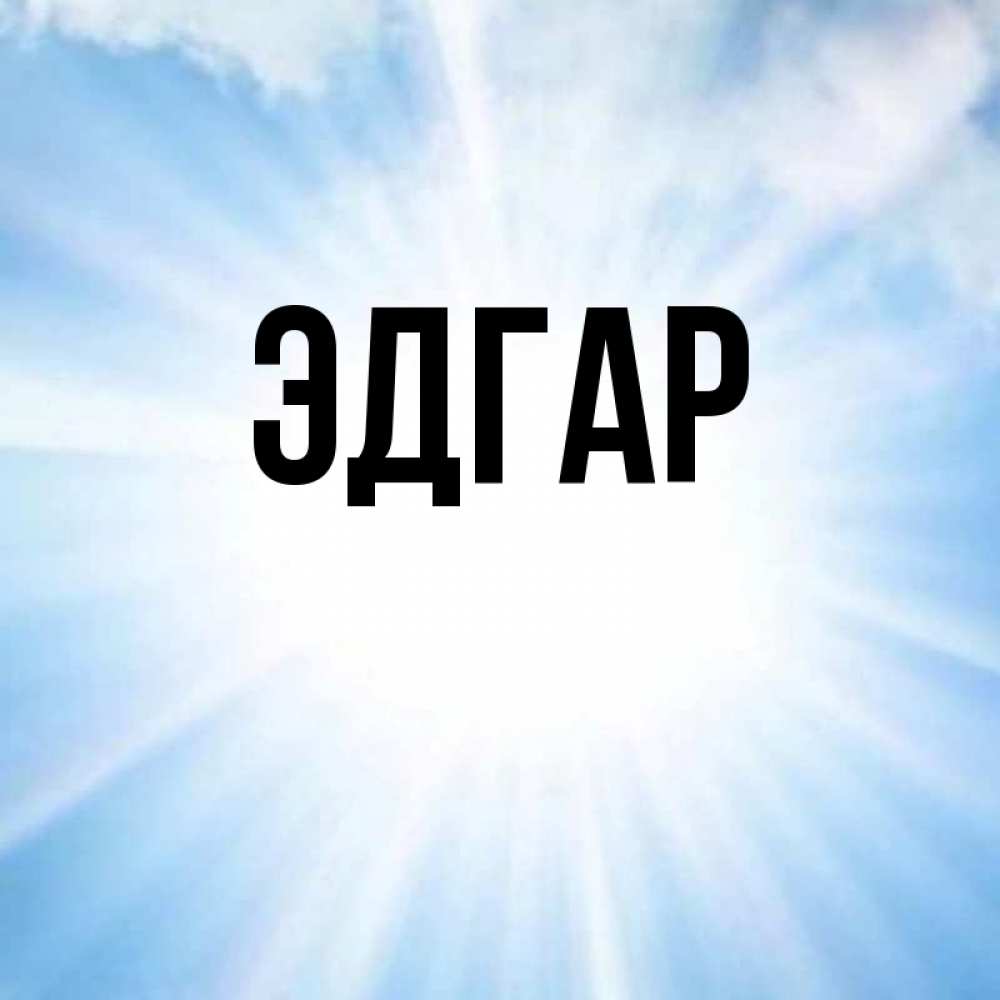 Открытка на каждый день с именем, Эдгар Главная свет небесный Прикольная открытка с пожеланием онлайн скачать бесплатно 