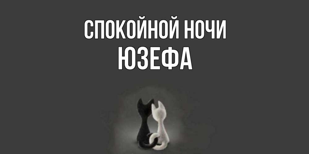 Открытка на каждый день с именем, Юзефа Спокойной ночи коты Прикольная открытка с пожеланием онлайн скачать бесплатно 