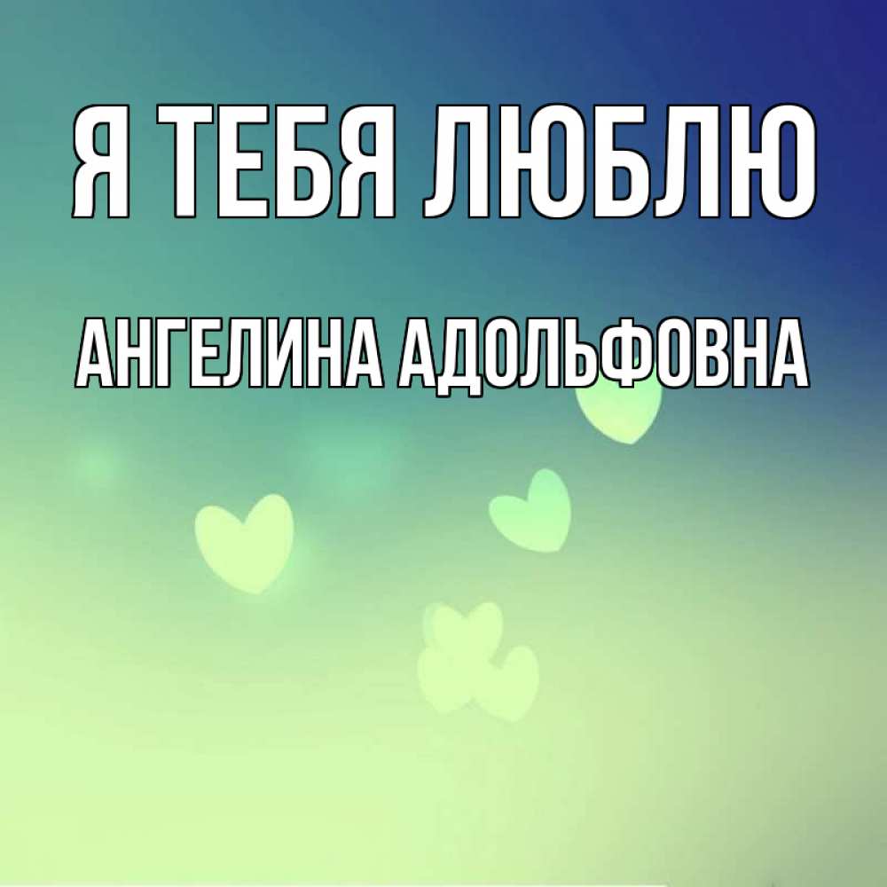 Открытка с именем Ангелина Адольфовна Я тебя люблю зеленый лист. Открытки на каж