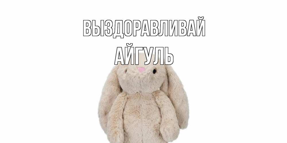 Открытка на каждый день с именем, Айгуль Выздоравливай не болей Прикольная открытка с пожеланием онлайн скачать бесплатно 