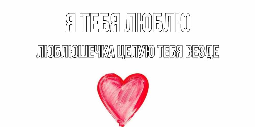 Открытка на каждый день с именем, Люблюшечка-целую-тебя-везде Я тебя люблю сердце, рисунок Прикольная открытка с пожеланием онлайн скачать бесплатно 