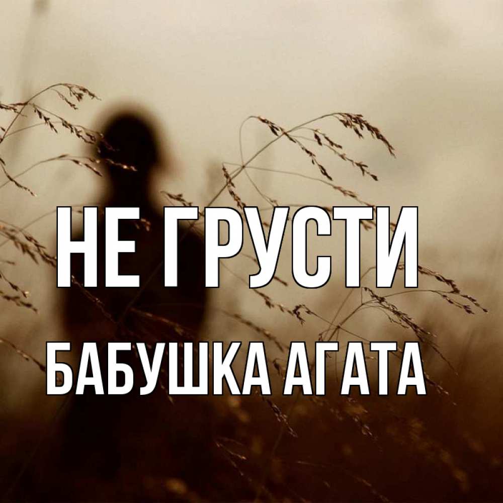 Открытка на каждый день с именем, Бабушка-Агата Не грусти грусть Прикольная открытка с пожеланием онлайн скачать бесплатно 