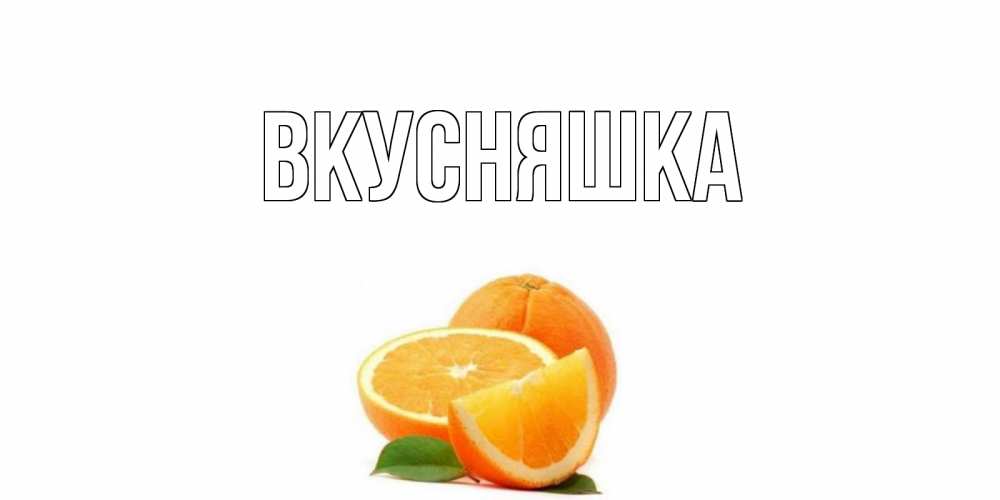 Открытка на каждый день с именем, Вкусняшка Главная мандарин Прикольная открытка с пожеланием онлайн скачать бесплатно 